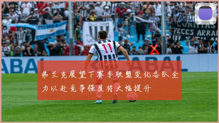 弗兰克展望下赛季联盟变化各队全力以赴竞争强度将大幅提升