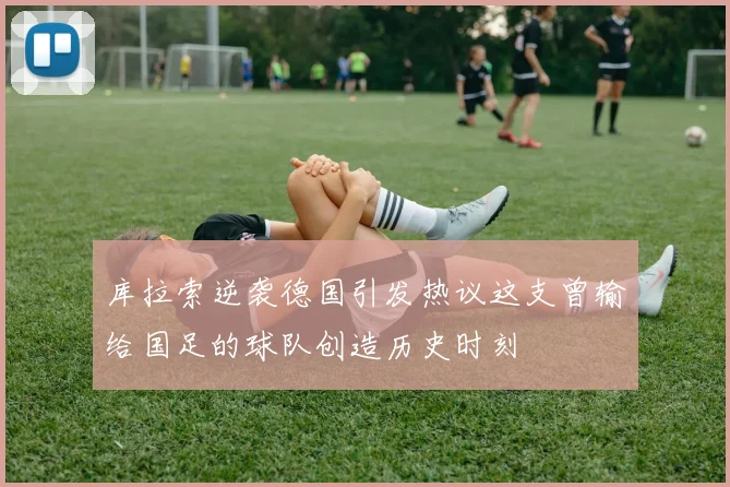 库拉索逆袭德国引发热议这支曾输给国足的球队创造历史时刻
