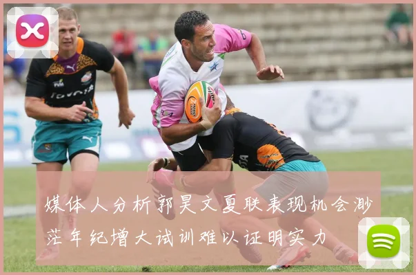 媒体人分析郭昊文夏联表现机会渺茫年纪增大试训难以证明实力