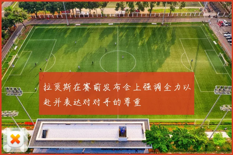 拉莫斯在赛前发布会上强调全力以赴并表达对对手的尊重