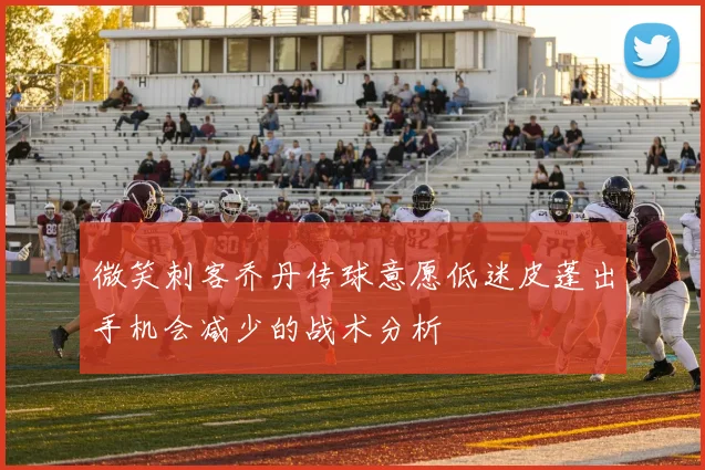 微笑刺客乔丹传球意愿低迷皮蓬出手机会减少的战术分析