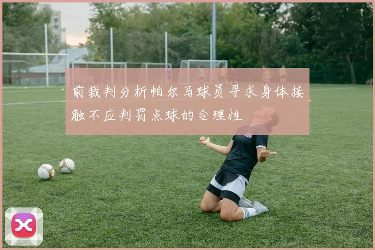 前裁判分析帕尔马球员寻求身体接触不应判罚点球的合理性
