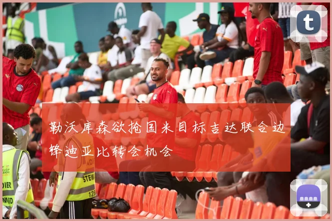 勒沃库森欲抢国米目标吉达联合边锋迪亚比转会机会